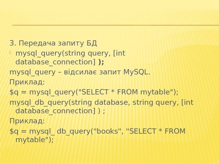 3. Передача запиту БД mysql_query(string query, [int database_connection] );  mysql_query – відсилає запит