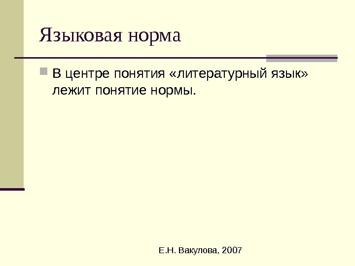  Е. Н. Вакулова, 2007 Языковая норма В центре понятия «литературный язык»  лежит