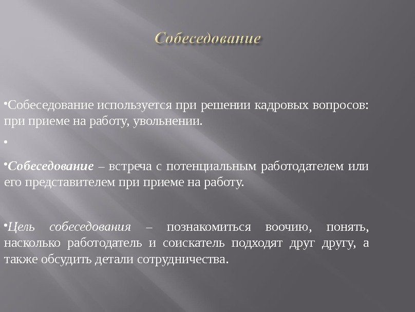  Собеседование  используется при решении кадровых вопросов:  приеме на работу, увольнении. Собеседование