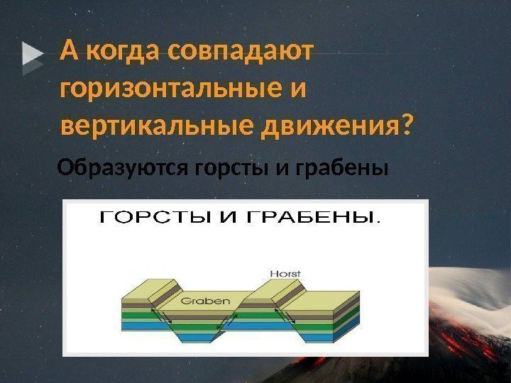 А когда совпадают горизонтальные и вертикальные движения?  Образуются горсты и грабены  