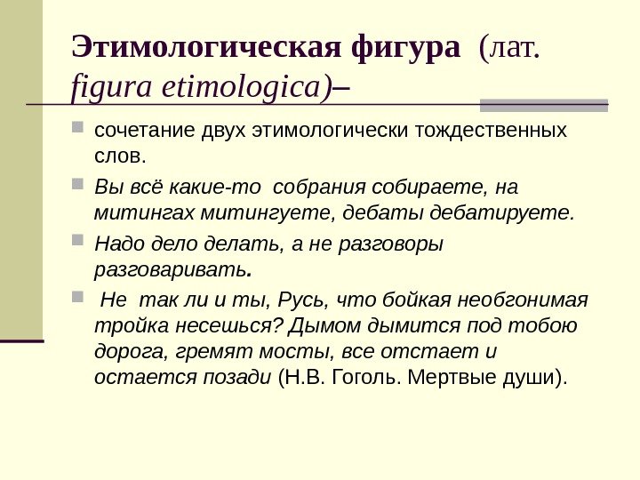 Этимологическая фигура  (лат.  figura etimologica ) – сочетание двух этимологически тождественных слов.