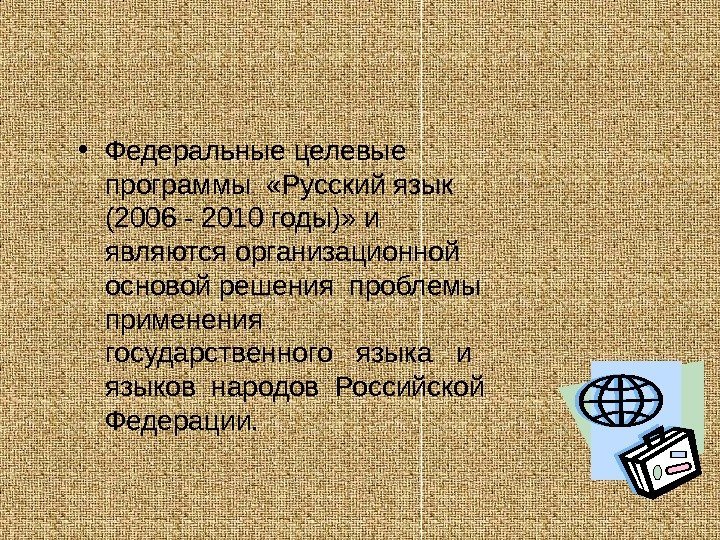   • Федеральные целевые  программы  «Русский язык (2006 - 2010 годы)»