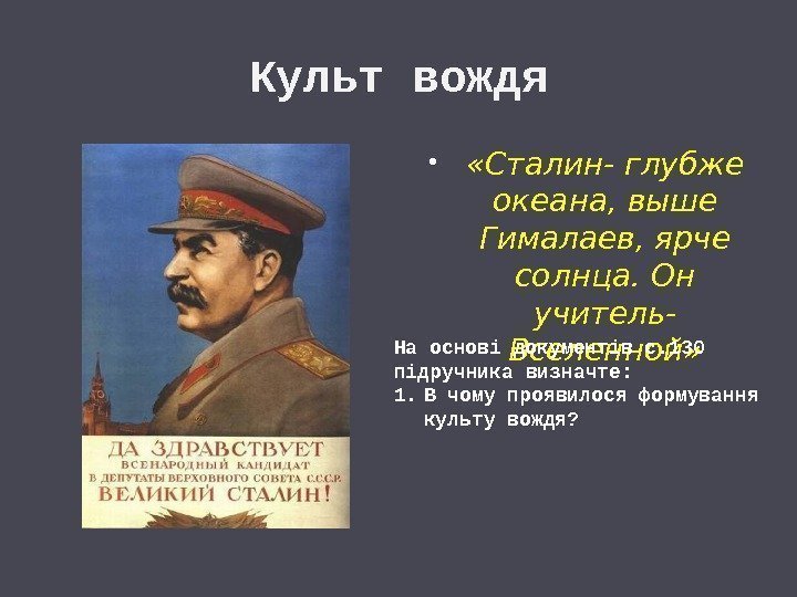 Культ вождя  «Сталин- глубже океана, выше Гималаев, ярче солнца. Он учитель- Вселенной» На
