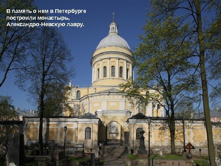 В память о нем в Петербурге построили монастырь,  Александро-Невскую лавру.  