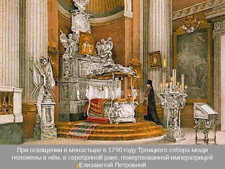 При освящении в монастыре в 1790 году Троицкого собора мощи положены в нём, в