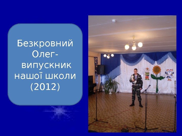 Безкровний Олег-  випускник нашої школи (2012) 