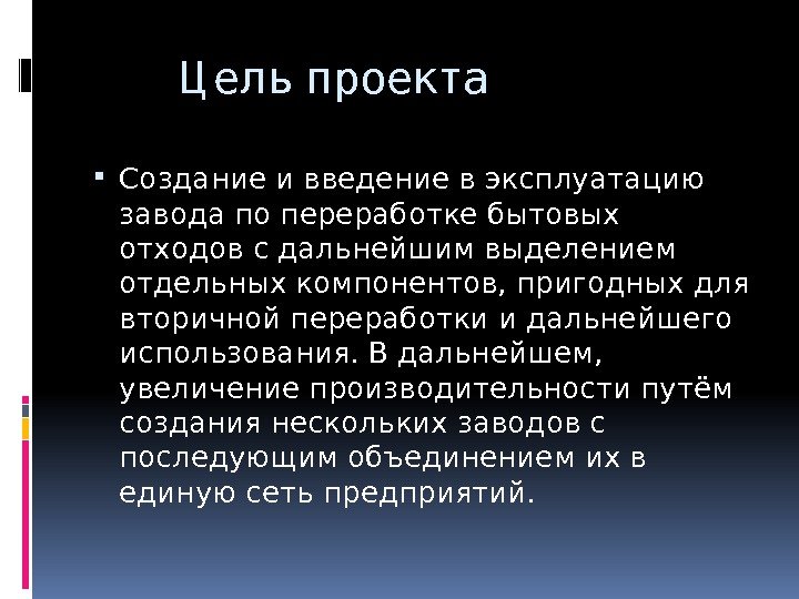   Ц ель проекта Создание и введение в эксплуатацию завода по переработке бытовых