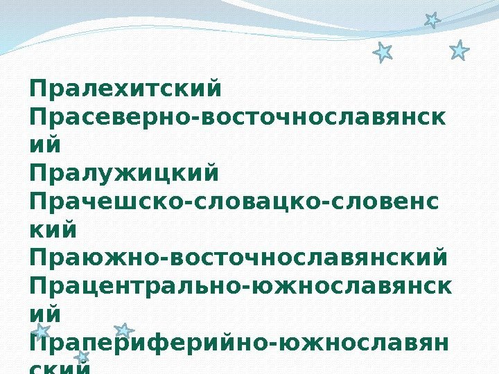 Пралехитский Прасеверно-восточнославянск ий Пралужицкий Прачешско-словацко-словенс кий Праюжно-восточнославянский Працентрально-южнославянск ий Прапериферийно-южнославян ский 