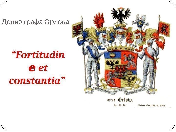 Девиз графа Орлова “ Fortitudin e et constantia” 