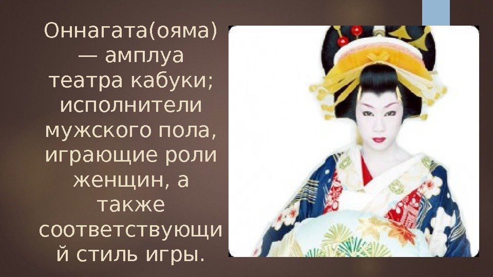 Оннагата(ояма) — амплуа театра кабуки;  исполнители мужского пола,  играющие роли женщин, а