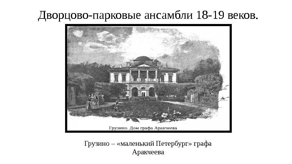 Грузино – «маленький Петербург» графа Аракчеева. Дворцово-парковые ансамбли 18 -19 веков. 