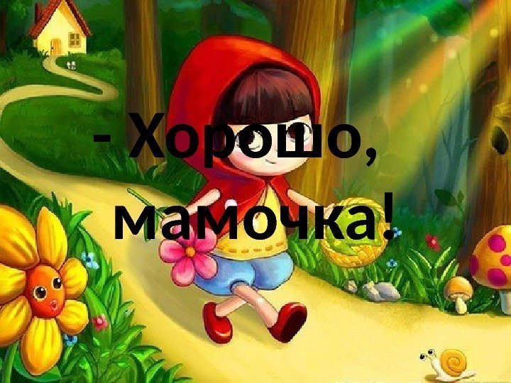 - Хорошо,  мамочка! 