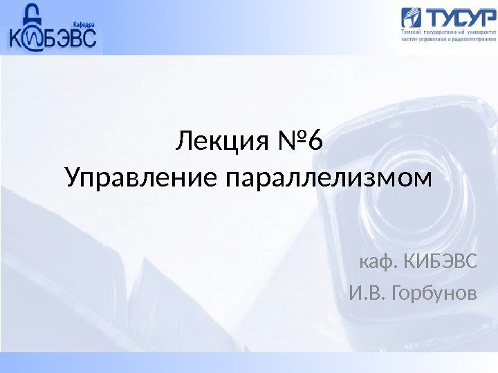 Лекция № 6 Управление параллелизмом каф. КИБЭВС И. В. Горбунов 