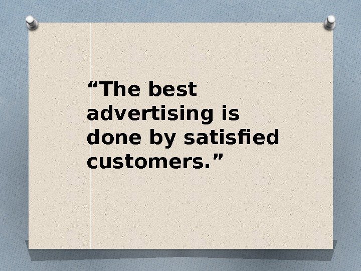 “ The best advertising is done by satisfied customers. ”  