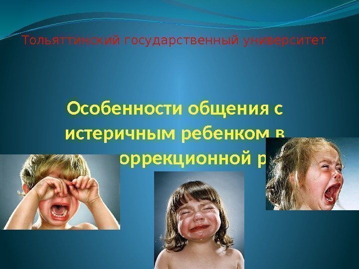 Особенности общения с истеричным ребенком в процессе коррекционной работы Тольяттинский государственный университет 