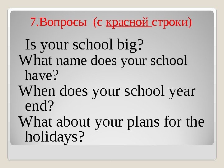 7. Вопросы  (c красной строки) Is your school big?  What name does