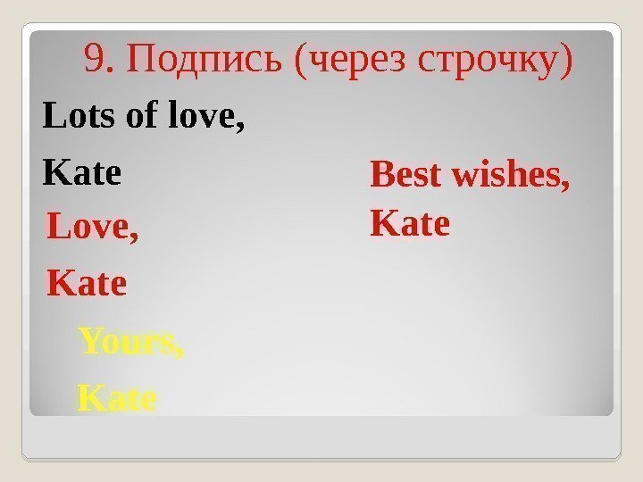 9. Подпись (через строчку) Best wishes, Kate Yours, Kate. Love,  Kate. Lots of