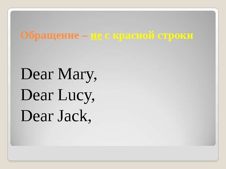 Обращение – не с красной строки Dear Mary,  Dear Lucy, Dear Jack, 