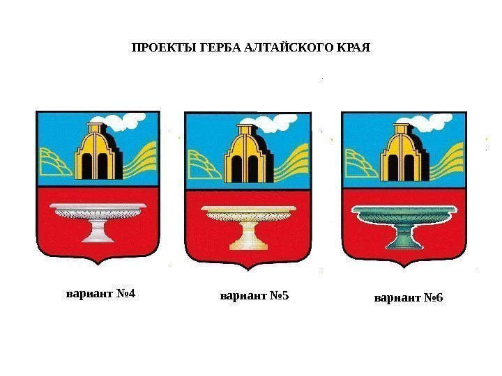 ПРОЕКТЫ ГЕРБА АЛТАЙСКОГО КРАЯ вариант № 4 вариант № 5 вариант № 6 