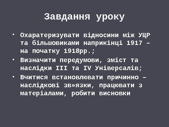 Завдання уроку Охаратеризувати відносини між УЦР та більшовиками наприкінці 1917 – на початку 1918
