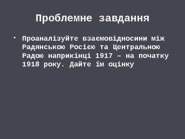 Проблемне завдання Проаналізуйте взаємовідносини між Радянською Росією та Центральною Радою наприкінці 1917 – на