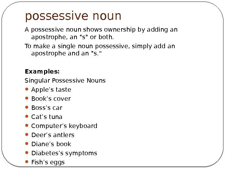 possessive noun Apossessive nounshows ownership by adding an apostrophe, an s or both. 