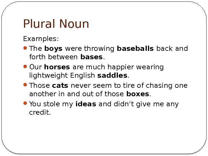 Plural Noun Examples:  The boys were throwing baseballs back and forth between bases.