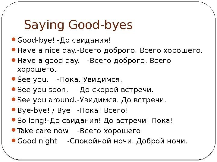 Saying Good-byes Good-bye! -До свидания! Have a nice day. -Всего доброго. Всего хорошего. 