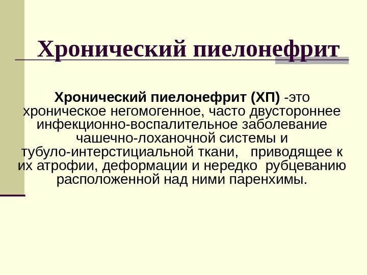 Хронический пиелонефрит Хронический  пиелонефрит  (ХП) -это хроническое негомогенное, часто двустороннее инфекционно-воспалительное заболевание