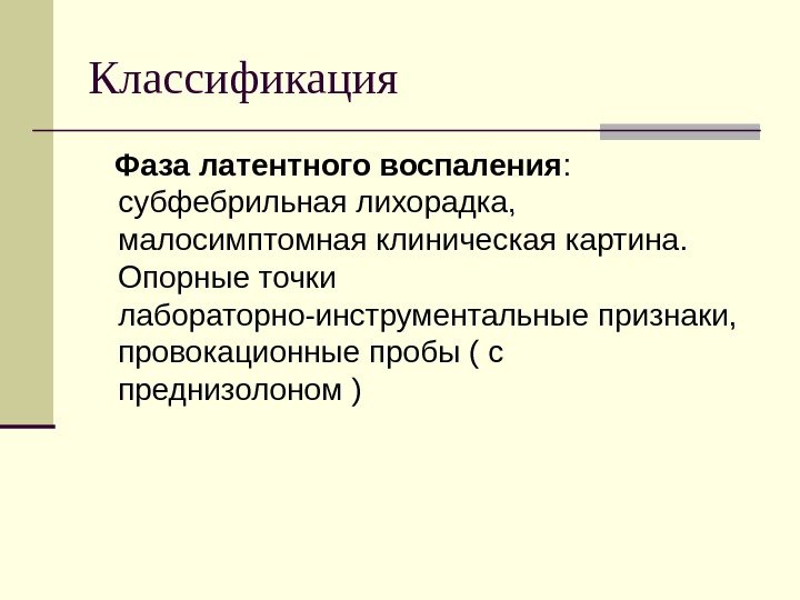 Классификация Фаза латентного воспаления :  субфебрильная лихорадка,  малосимптомная клиническая картина.  Опорные