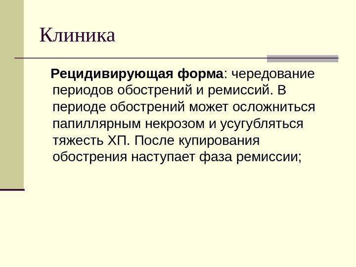 Клиника Рецидивирующая форма : чередование периодов обострений и ремиссий. В периоде обострений может осложниться