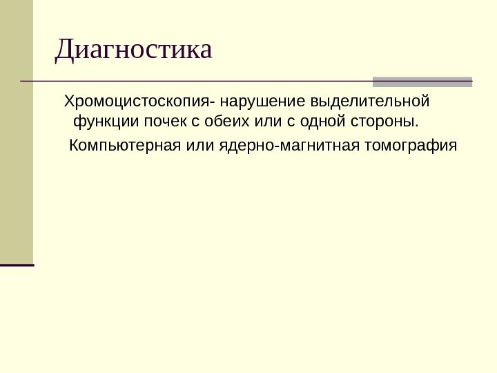 Диагностика  Хромоцистоскопия- нарушение выделительной функции почек с обеих или с одной стороны. Компьютерная