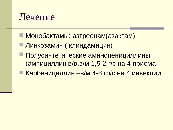 Лечение Монобактамы: азтреонам(азактам) Линкозамин ( клиндамицин) Полусинтетические аминопенициллины (ампициллин в/в, в/м 1, 5 -2