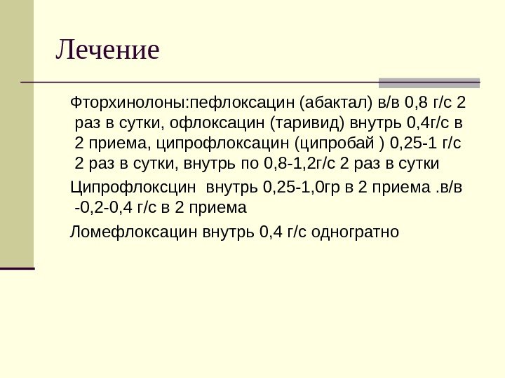 Лечение Фторхинолоны: пефлоксацин (абактал) в/в 0, 8 г/с 2 раз в сутки, офлоксацин (таривид)