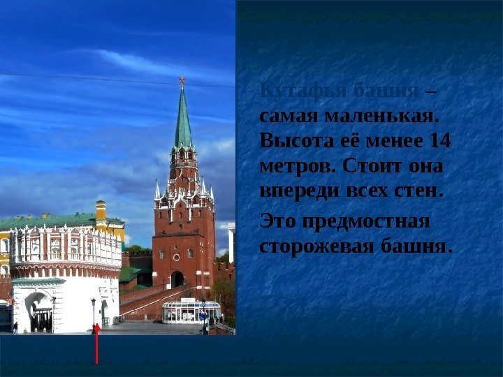 Кутафья башня – самая маленькая.  Высота её менее 14 метров. Стоит она впереди