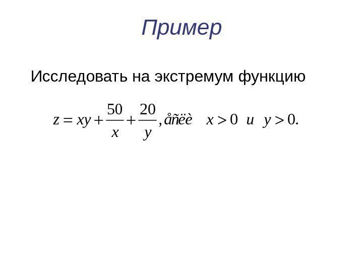 Пример  Исследовать на экстремум функцию 50 20 , 0 0. z xy åñëè
