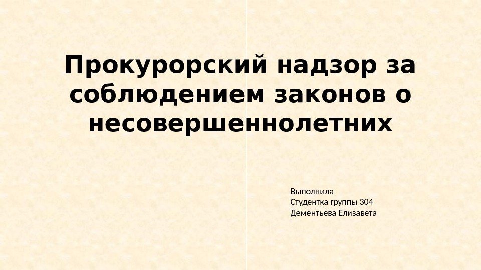 Прокурорский надзор за соблюдением законов о несовершеннолетних Выполнила Студентка группы 304 Дементьева Елизавета 