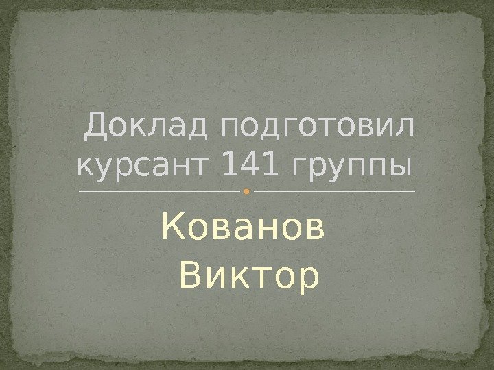 Доклад подготовил курсант 141 группы Кованов Виктор  