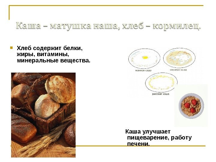   Хлеб содержит белки,  жиры, витамины,  минеральные вещества. Каша улучшает пищеварение