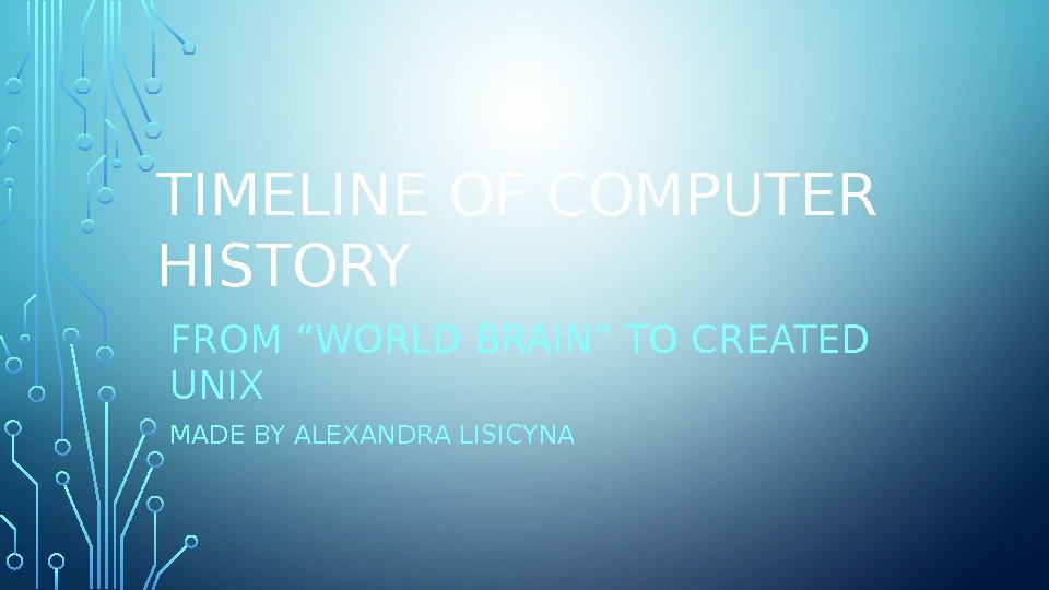 TIMELINE OF COMPUTER HISTORY FROM “WORLD BRAIN” TO CREATED UNIX MADE BY ALEXANDRA LISICYNA