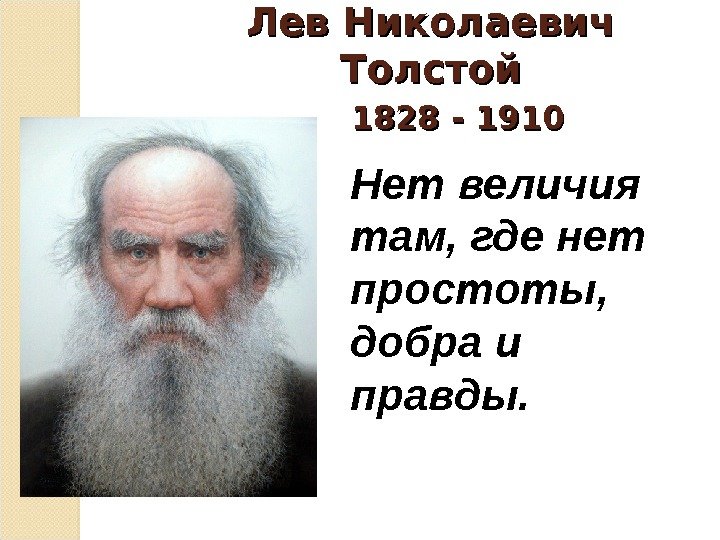Лев Николаевич Толстой   1828 - 1910 Нет величия там, где нет простоты,