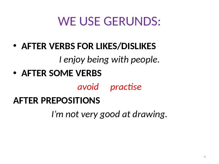 WE USE GERUNDS:  • AFTER VERBS FOR LIKES/DISLIKES I enjoy being with people.