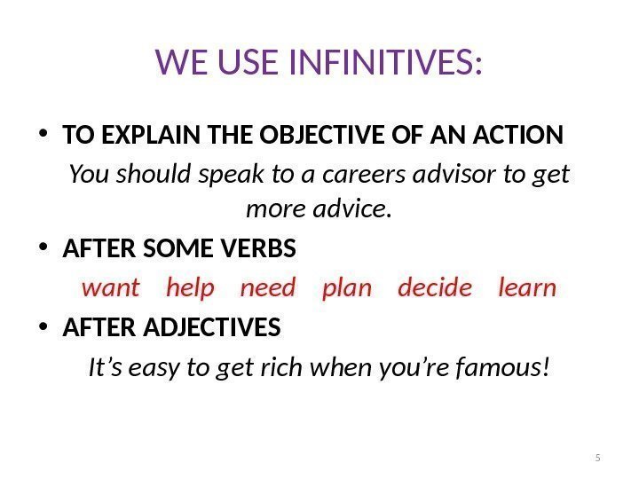 WE USE INFINITIVES:  • TO EXPLAIN THE OBJECTIVE OF AN ACTION You should