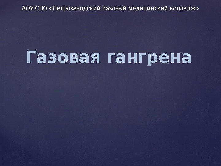 Газовая гангрена. АОУ СПО «Петрозаводский базовый медицинский колледж» 