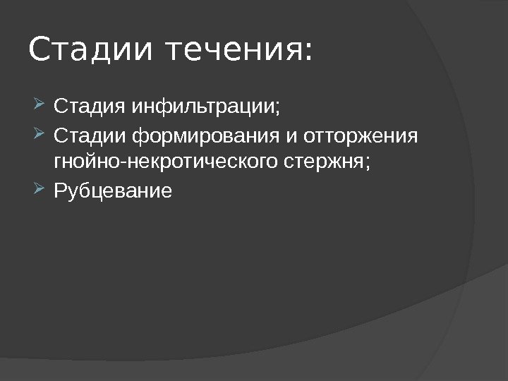 Стадии течения:  Стадия инфильтрации;  Стадии формирования и отторжения гнойно-некротического стержня;  Рубцевание