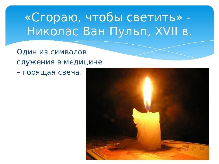 Один из символов служения в медицине – горящая свеча.  «Сгораю, чтобы светить» -