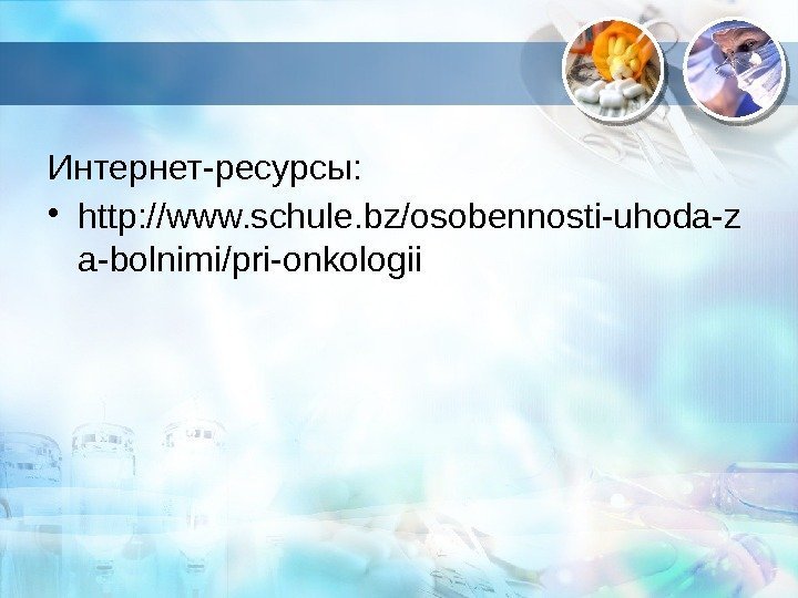 Интернет-ресурсы:  • http: //www. schule. bz/osobennosti-uhoda-z a-bolnimi/pri-onkologii  