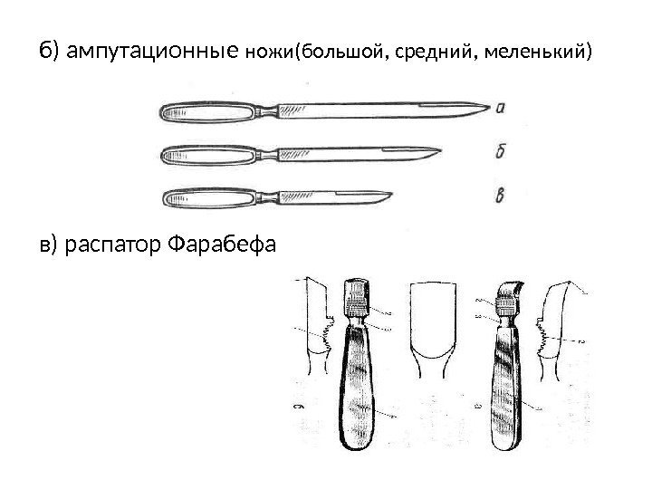 б) ампутационные ножи(большой, средний, меленький)  в) распатор Фарабефа  