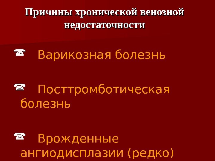  Варикозная болезнь Посттромботическая болезнь Врожденные ангиодисплазии (редко) Причины хронической венозной недостаточности 