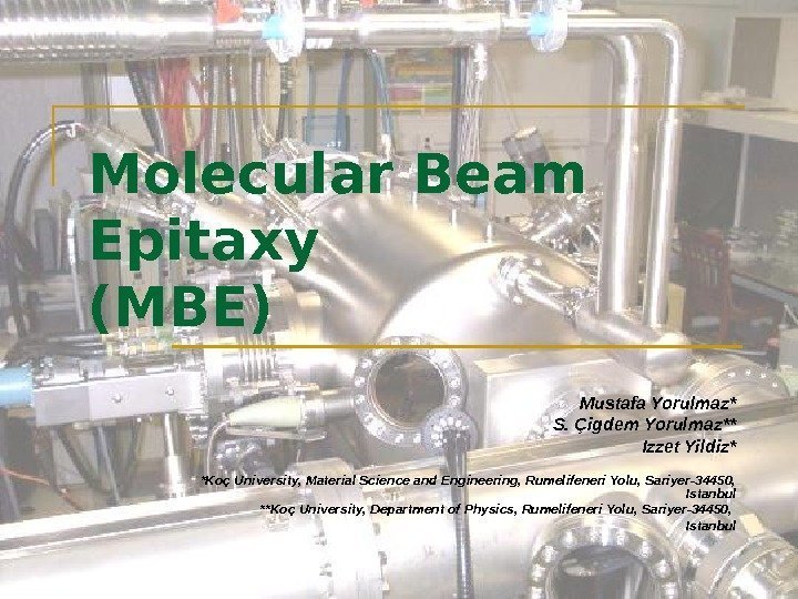 Molecular Beam Epitaxy (MBE) Mustafa Yorulmaz* S. Çigdem Yorulmaz** Izzet Yildiz* *Koç University, Material